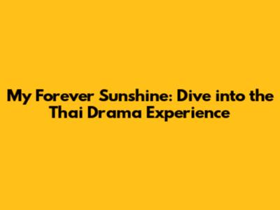 My Forever Sunshine: Dive into the Thai Drama Experience