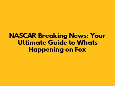 NASCAR Breaking News: Your Ultimate Guide to What's Happening on Fox