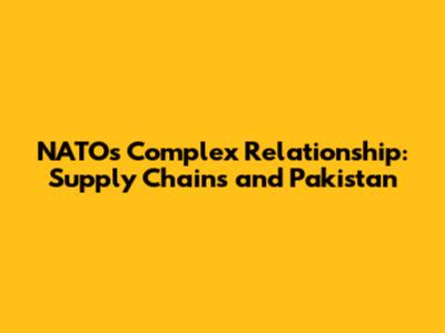 NATO's Complex Relationship: Supply Chains and Pakistan