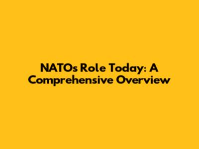 NATO's Role Today: A Comprehensive Overview