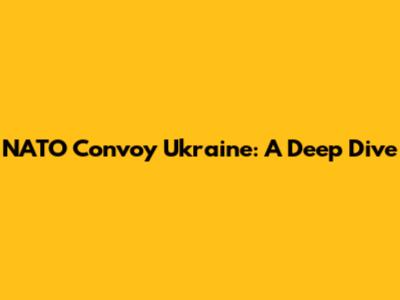 NATO Convoy Ukraine: A Deep Dive