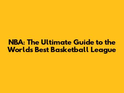NBA: The Ultimate Guide to the World's Best Basketball League
