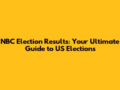 NBC Election Results: Your Ultimate Guide to US Elections