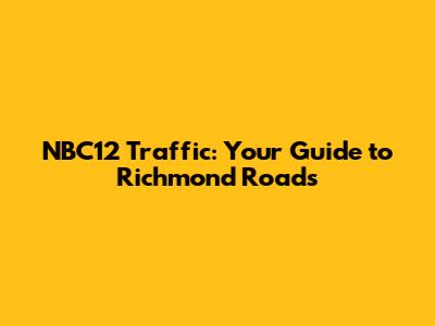 NBC12 Traffic: Your Guide to Richmond Roads