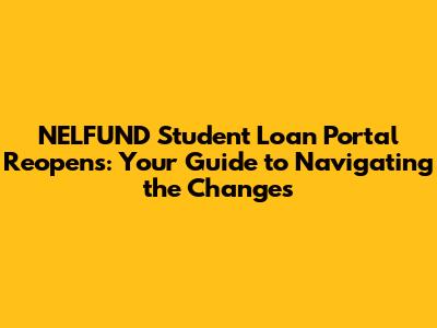 NELFUND Student Loan Portal Reopens: Your Guide to Navigating the Changes