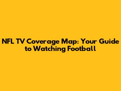 NFL TV Coverage Map: Your Guide to Watching Football