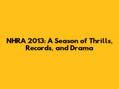 NHRA 2013: A Season of Thrills, Records, and Drama