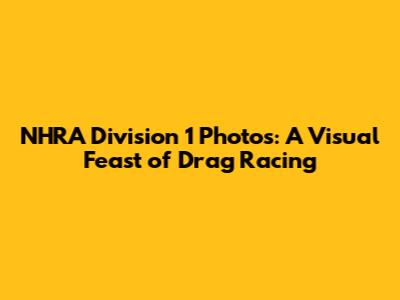 NHRA Division 1 Photos: A Visual Feast of Drag Racing
