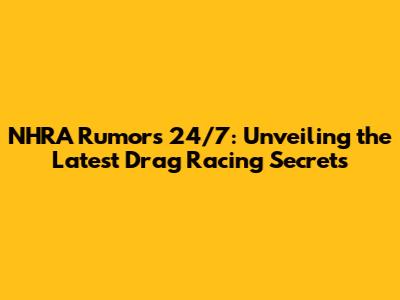 NHRA Rumors 24/7: Unveiling the Latest Drag Racing Secrets