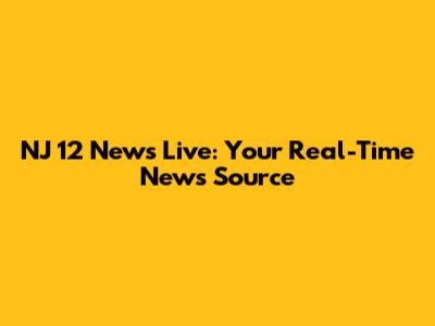 NJ 12 News Live: Your Real-Time News Source