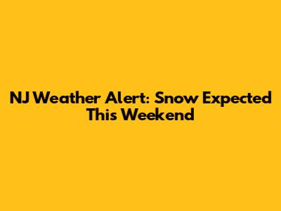 NJ Weather Alert: Snow Expected This Weekend