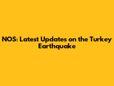 NOS: Latest Updates on the Turkey Earthquake