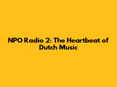 NPO Radio 2: The Heartbeat of Dutch Music
