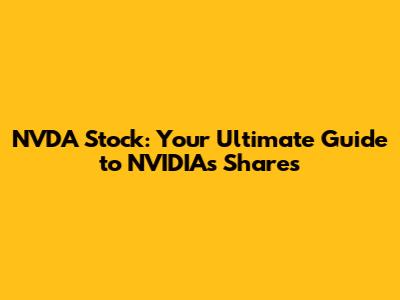 NVDA Stock: Your Ultimate Guide to NVIDIA's Shares