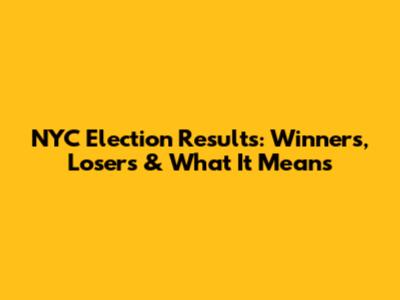 NYC Election Results: Winners, Losers & What It Means