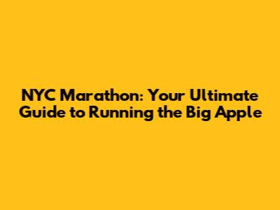 NYC Marathon: Your Ultimate Guide to Running the Big Apple