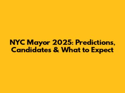 NYC Mayor 2025: Predictions, Candidates & What to Expect