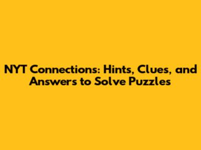 NYT Connections: Hints, Clues, and Answers to Solve Puzzles