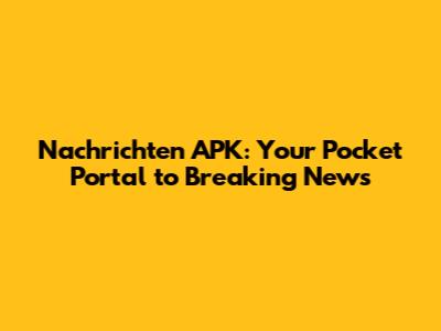 Nachrichten APK: Your Pocket Portal to Breaking News