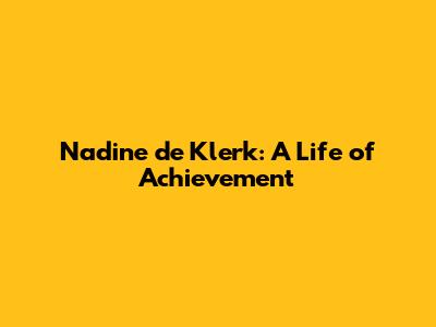 Nadine de Klerk: A Life of Achievement