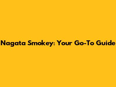 Nagata Smokey: Your Go-To Guide