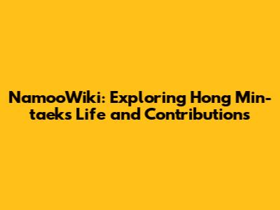 NamooWiki: Exploring Hong Min-taek's Life and Contributions