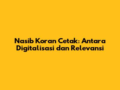 Nasib Koran Cetak: Antara Digitalisasi dan Relevansi