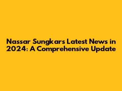Nassar Sungkar's Latest News in 2024: A Comprehensive Update