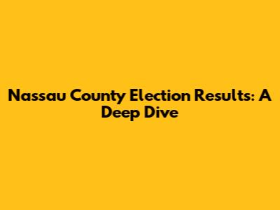 Nassau County Election Results: A Deep Dive
