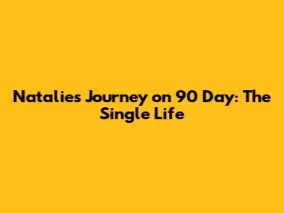 Natalie's Journey on 90 Day: The Single Life