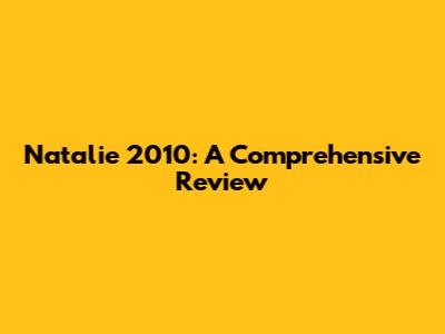 Natalie 2010: A Comprehensive Review