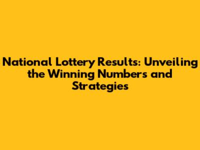 National Lottery Results: Unveiling the Winning Numbers and Strategies