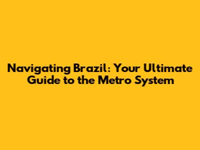 Navigating Brazil: Your Ultimate Guide to the Metro System