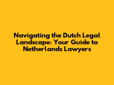 Navigating the Dutch Legal Landscape: Your Guide to Netherlands Lawyers