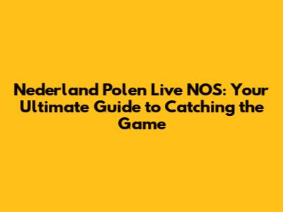 Nederland Polen Live NOS: Your Ultimate Guide to Catching the Game