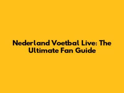 Nederland Voetbal Live: The Ultimate Fan Guide