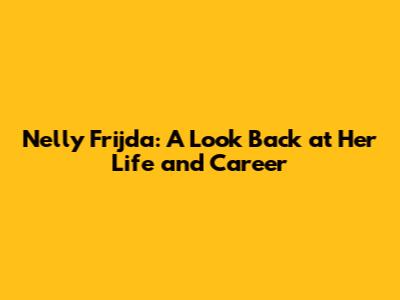 Nelly Frijda: A Look Back at Her Life and Career