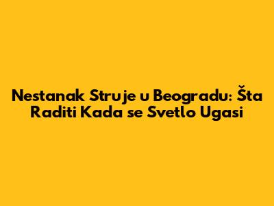 Nestanak Struje u Beogradu: Šta Raditi Kada se Svetlo Ugasi