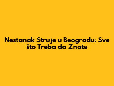Nestanak Struje u Beogradu: Sve što Treba da Znate