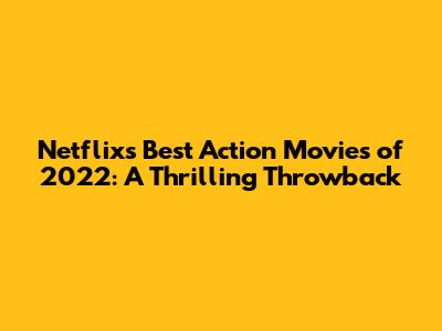 Netflix's Best Action Movies of 2022: A Thrilling Throwback