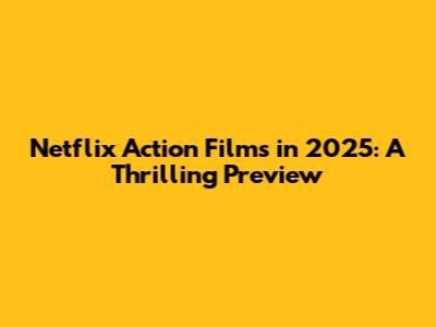 Netflix Action Films in 2025: A Thrilling Preview
