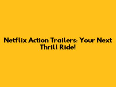 Netflix Action Trailers: Your Next Thrill Ride!