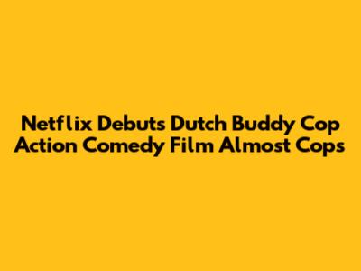 Netflix Debuts Dutch Buddy Cop Action Comedy Film Almost Cops
