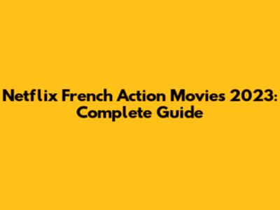 Netflix French Action Movies 2023: Complete Guide