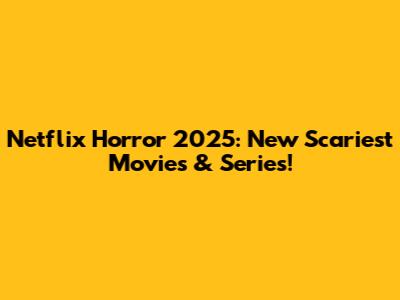 Netflix Horror 2025: New Scariest Movies & Series!