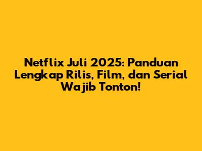 Netflix Juli 2025: Panduan Lengkap Rilis, Film, dan Serial Wajib Tonton!