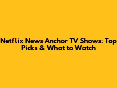 Netflix News Anchor TV Shows: Top Picks & What to Watch