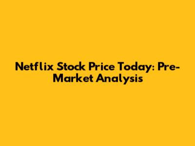Netflix Stock Price Today: Pre-Market Analysis
