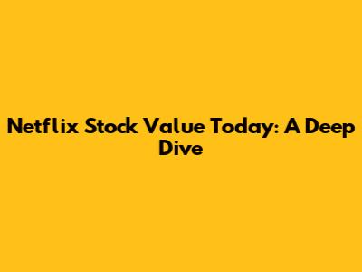 Netflix Stock Value Today: A Deep Dive
