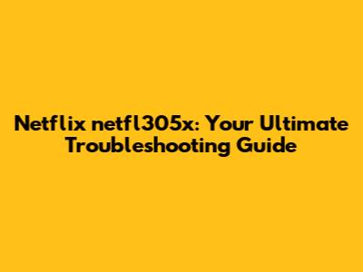 Netflix netfl305x: Your Ultimate Troubleshooting Guide